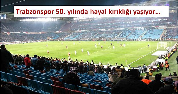 Trabzonspor 50. yılında hayal kırıklığı yaşıyor