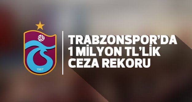 Trabzonspor'da 1 Milyon TL'lik ceza rekoru..