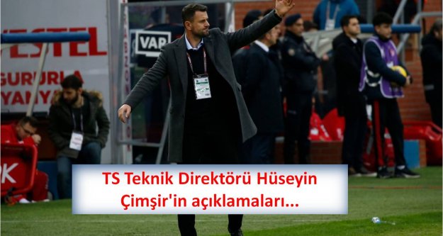 TS Teknik Direktörü Hüseyin Çimşir'in açıklamaları...