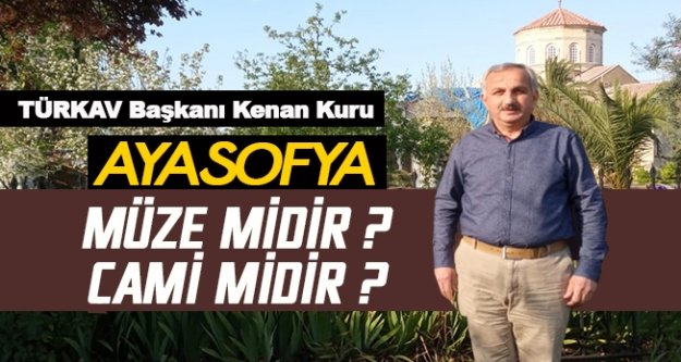 TÜRKAV Başkanı Kenan Kuru; Ayasofya, Müze midir? Cami midir?