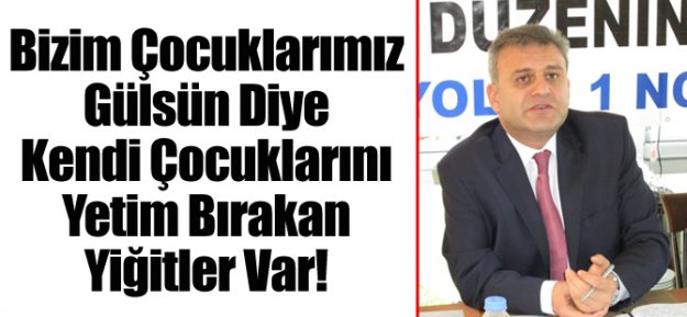 Unutulmamalıdır ki bu Ülkede bizim çocuklarımız gülsün diye kendi çocuklarını yetim bırakan yiğitler var...