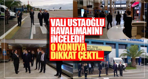Vali Ustaoğlu havalimanını inceledi! O konuya dikkat çekti...