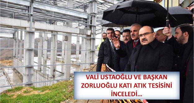 VALİ USTAOĞLU VE BAŞKAN ZORLUOĞLU KATI ATIK TESİSİNİ İNCELEDİ…