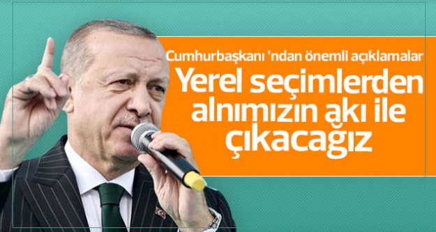 Yerel seçimlerden alnımızın akıyla çıkacağız...