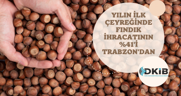 YILIN İLK ÇEYREĞİNDE FINDIK İHRACATININ %41'İ TRABZON'DAN