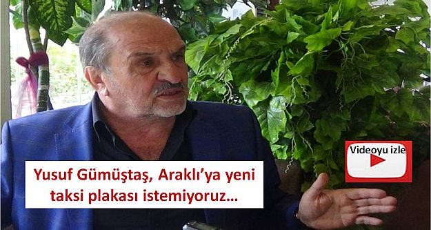 Yusuf Gümüştaş, Araklı'ya yeni taksi plakası istemiyoruz…