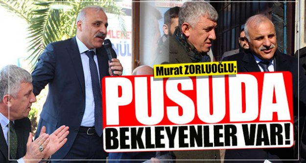 Zorluoğlu;'Pusuda bekleyenler var!'