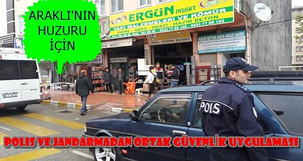 ARAKLI'NIN HUZURU İÇİN POLİS VE JANDARMADAN ORTAK  UYGULAMA