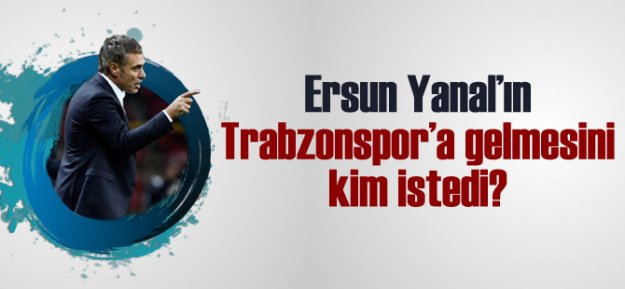 Ersun Yanal'ın Trabzonspor'a Gelmesini Kim İstedi