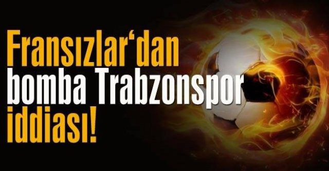 Fransızlardan bomba Trabzonspor iddiası