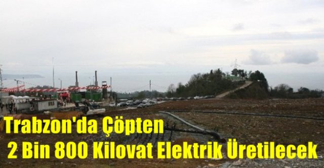 Trabzon'da Çöpten 2 Bin 800 Kilovat Elektrik Üretilecek