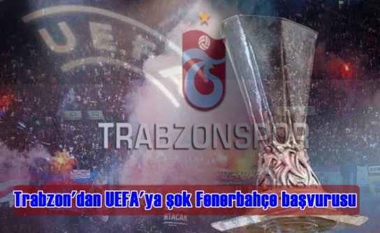 Trabzon'dan UEFA'ya şok Fenerbahçe başvurusu