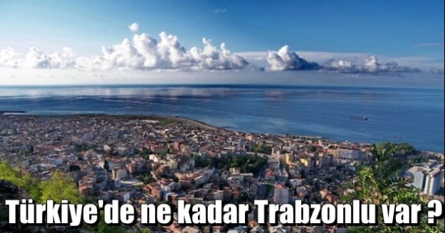 Türkiye'de ne kadar Trabzonlu var?